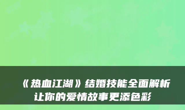 《热血江湖》结婚技能全面解析让你的爱情故事更添色彩