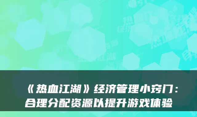 《热血江湖》经济管理小窍门:合理分配资源以提升游戏体验
