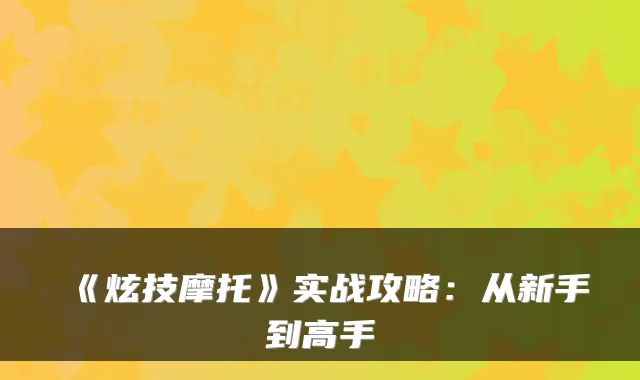 《炫技摩托》实战攻略：从新手到高手