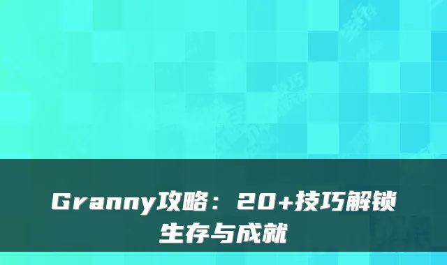 Granny攻略：20+技巧解锁生存与成就