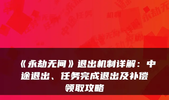 《永劫无间》退出机制详解：中途退出、任务完成退出及补偿领取攻略