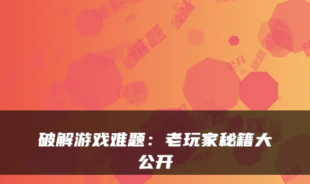 破解游戏难题：老玩家秘籍大公开