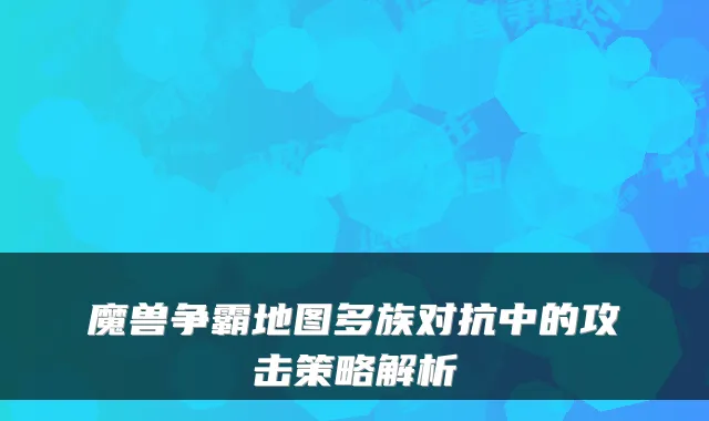 魔兽争霸地图多族对抗中的攻击策略解析