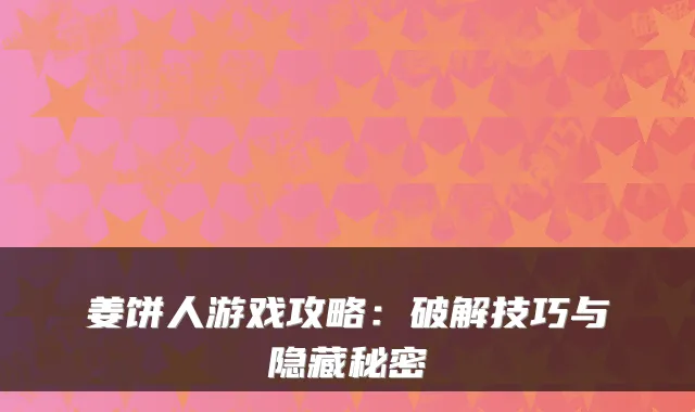 姜饼人游戏攻略:破解技巧与隐藏秘密