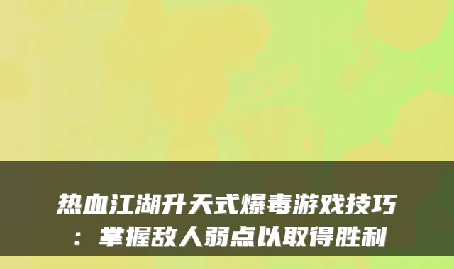 热血江湖升天式爆毒游戏技巧：掌握敌人弱点以取得胜利
