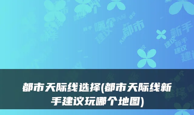 都市天际线选择(都市天际线新手建议玩哪个地图)