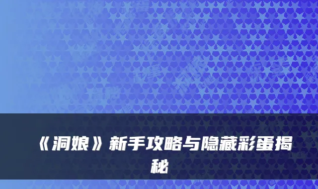 《洞娘》新手攻略与隐藏彩蛋揭秘