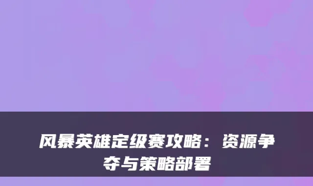 风暴英雄定级赛攻略：资源争夺与策略部署