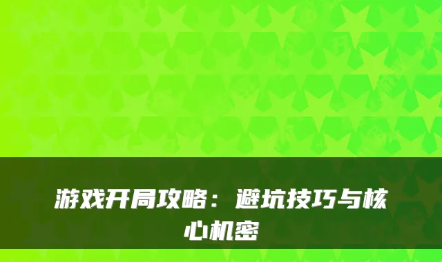 游戏开局攻略:避坑技巧与核心机密