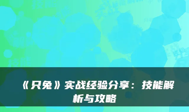 《只兔》实战经验分享:技能解析与攻略
