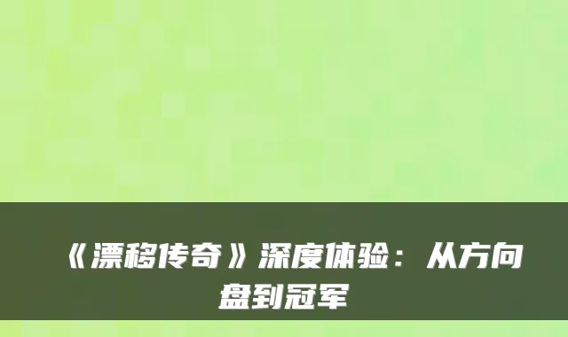 《漂移传奇》深度体验：从方向盘到冠军