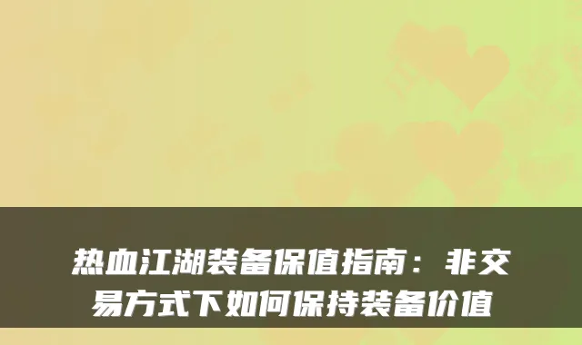 热血江湖装备保值指南:非交易方式下如何保持装备价值
