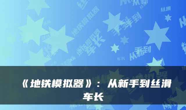 《地铁模拟器》:从新手到丝滑车长