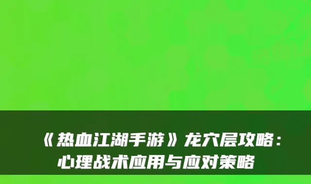 《热血江湖手游》龙穴层攻略：心理战术应用与应对策略