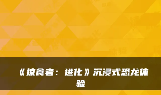 《掠食者：进化》沉浸式恐龙体验
