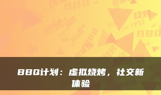 BBQ计划:虚拟烧烤,社交新体验