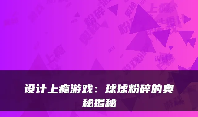 设计上瘾游戏：球球粉碎的奥秘揭秘