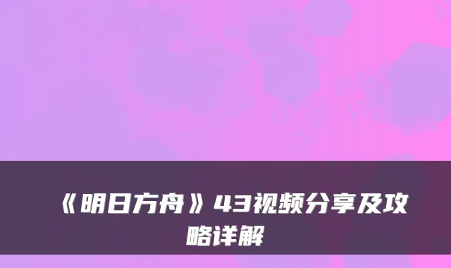 《明日方舟》43视频分享及攻略详解