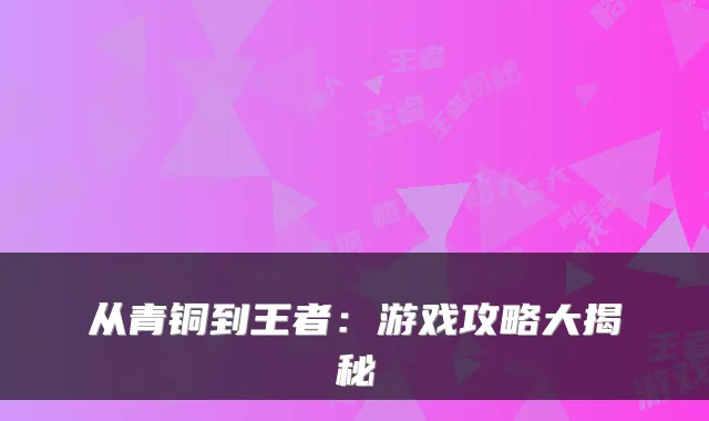 从青铜到王者：游戏攻略大揭秘