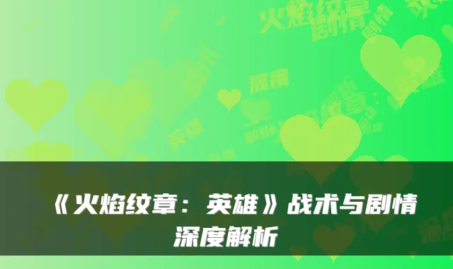 《火焰纹章：英雄》战术与剧情深度解析