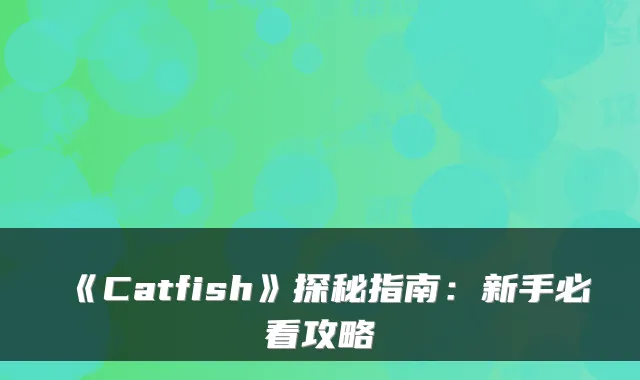 《Catfish》探秘指南：新手必看攻略