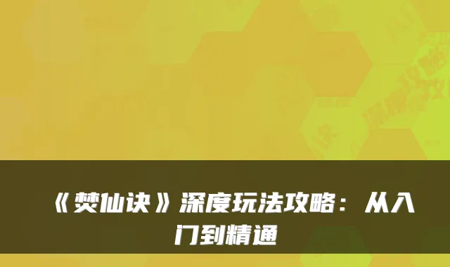 《焚仙诀》深度玩法攻略:从入门到精通