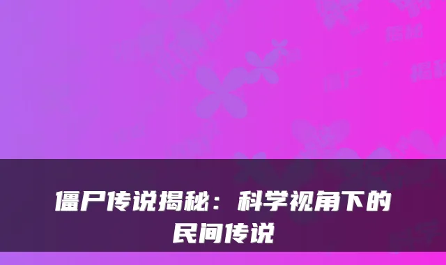 僵尸传说揭秘：科学视角下的民间传说