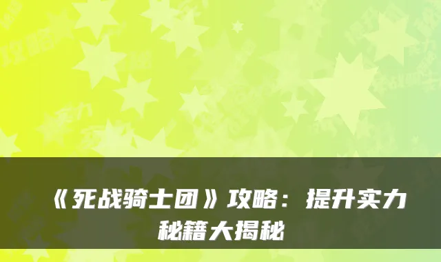 《死战骑士团》攻略:提升实力秘籍大揭秘