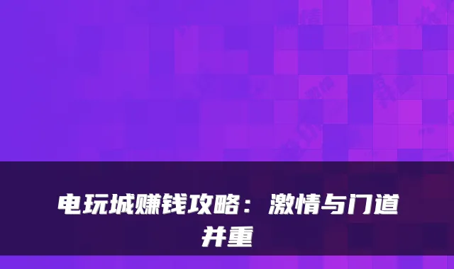 电玩城赚钱攻略：激情与门道并重