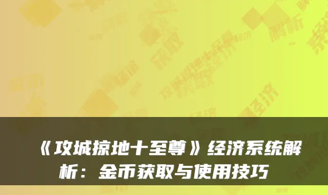 《攻城掠地十至尊》经济系统解析：金币获取与使用技巧