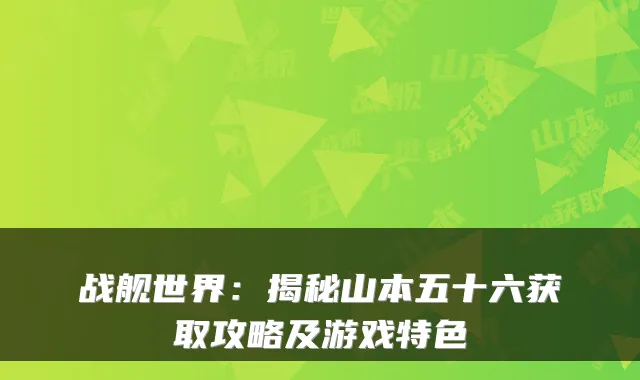 战舰世界：揭秘山本五十六获取攻略及游戏特色