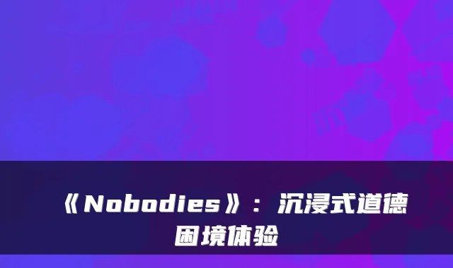 《Nobodies》：沉浸式道德困境体验