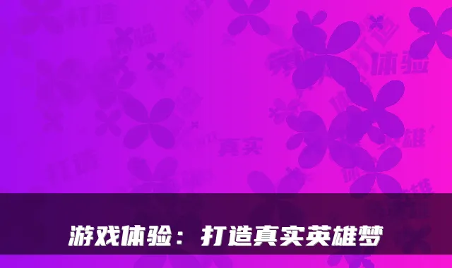 游戏体验：打造真实英雄梦