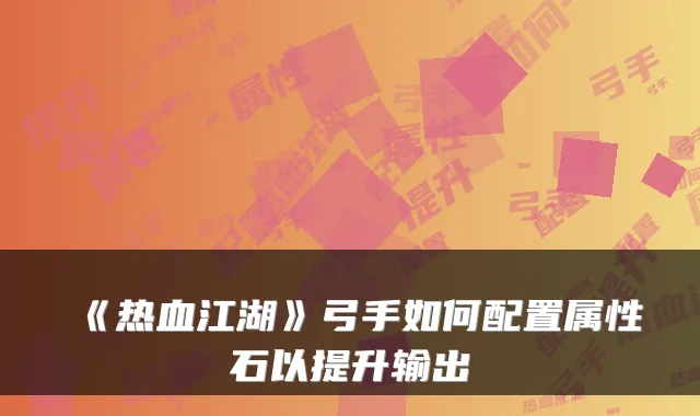 《热血江湖》弓手如何配置属性石以提升输出