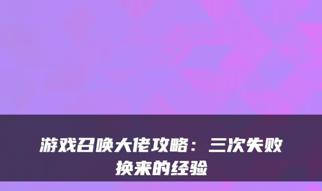 游戏召唤大佬攻略：三次失败换来的经验