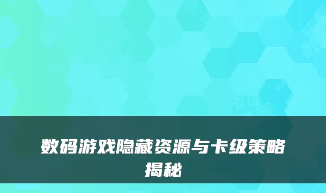数码游戏隐藏资源与卡级策略揭秘
