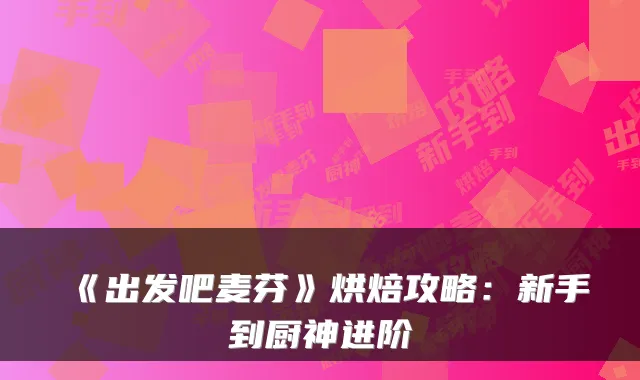 《出发吧麦芬》烘焙攻略：新手到厨神进阶