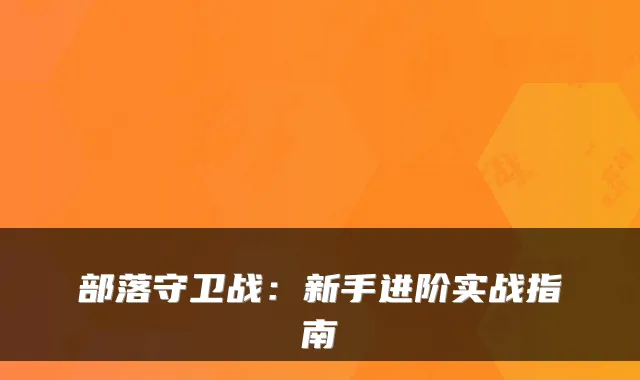 部落守卫战：新手进阶实战指南
