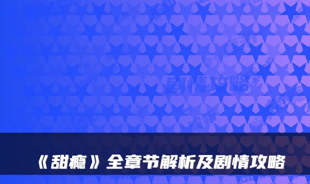 《甜瘾》全章节解析及剧情攻略