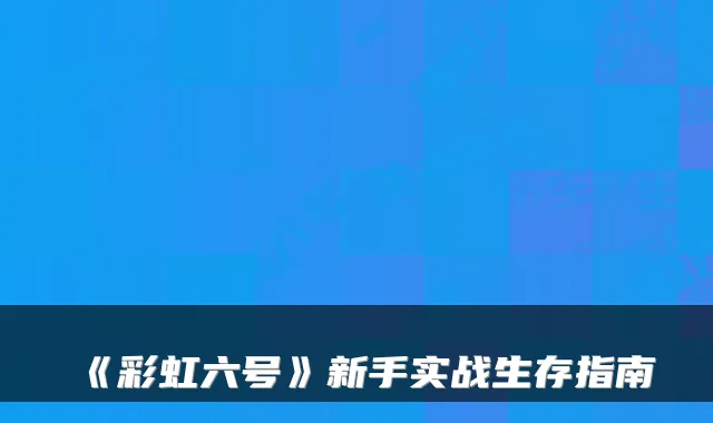 《彩虹六号》新手实战生存指南