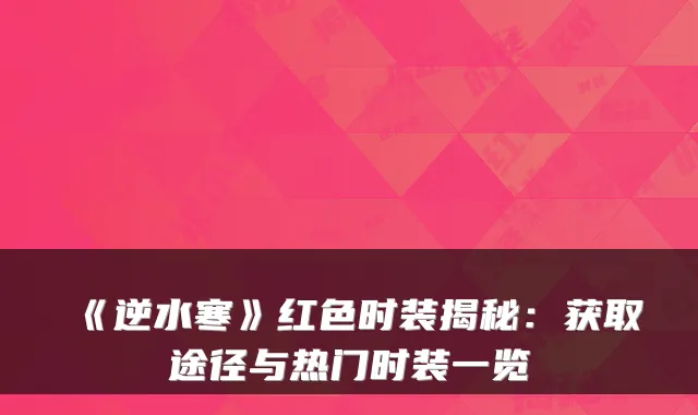 《逆水寒》红色时装揭秘：获取途径与热门时装一览