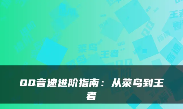 QQ音速进阶指南：从菜鸟到王者
