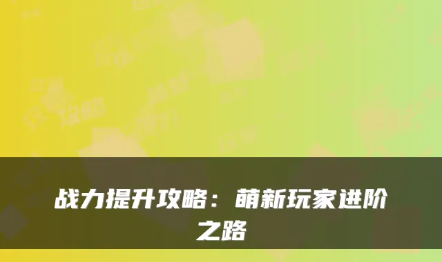 战力提升攻略：萌新玩家进阶之路
