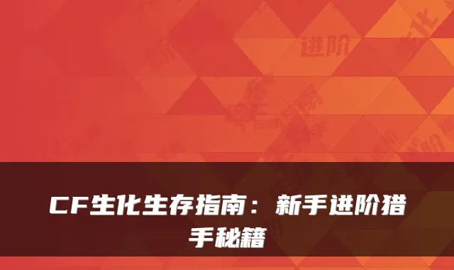 CF生化生存指南：新手进阶猎手秘籍