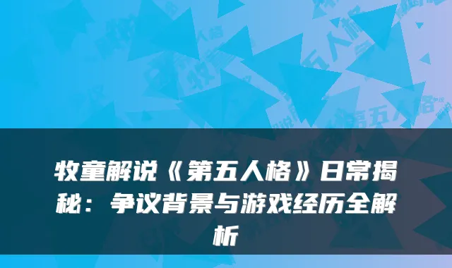 牧童解说《第五人格》日常揭秘：争议背景与游戏经历全解析