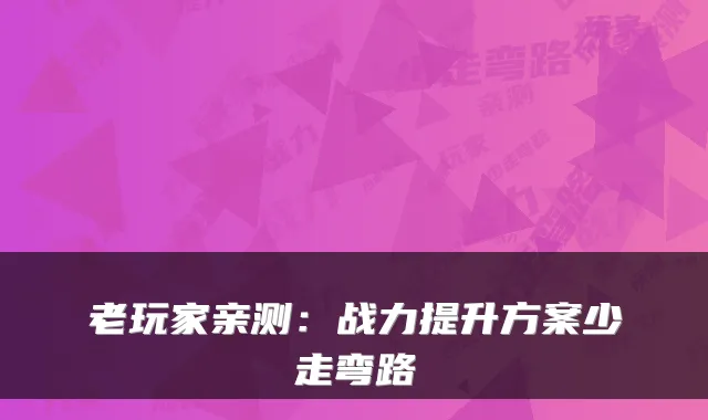 老玩家亲测:战力提升方案少走弯路