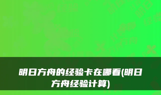 明日方舟的经验卡在哪看(明日方舟经验计算)
