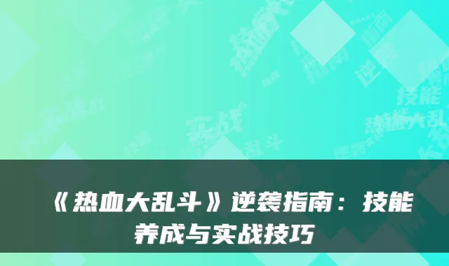 《热血大乱斗》逆袭指南：技能养成与实战技巧