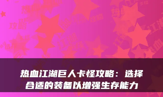 热血江湖巨人卡怪攻略：选择合适的装备以增强生存能力