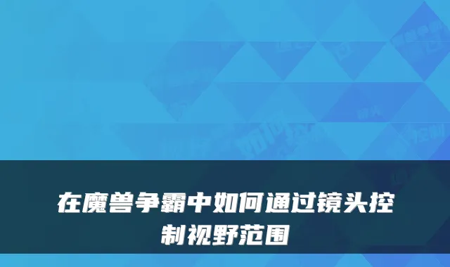 在魔兽争霸中如何通过镜头控制视野范围